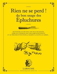 Rien ne se perd ! : du bon usage des épluchures : nettoyer le cuir avec une peau de banane, faire de l'engrais avec des coquilles d'oeufs, et autres recettes pour la maison, la santé, le jardin...