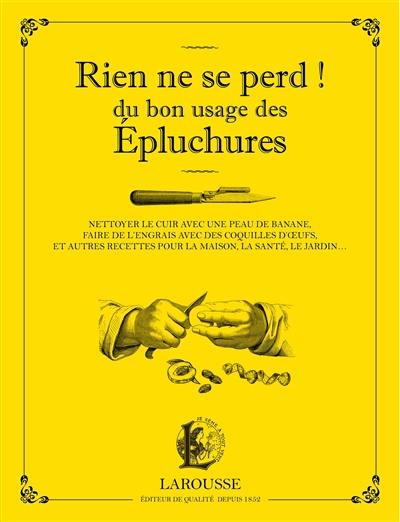 Rien ne se perd ! : du bon usage des épluchures : nettoyer le cuir avec une peau de banane, faire de l'engrais avec des coquilles d'oeufs, et autres recettes pour la maison, la santé, le jardin...