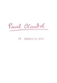 Paul Claudel. Vol. 19. Théâtre et récit