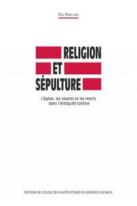 Religion et sépulture : l'Eglise, les vivants et les morts dans l'Antiquité tardive