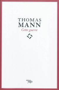 Cette guerre. Thomas Mann : de l'esthète à l'écrivain engagé