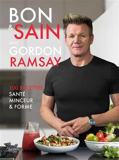 Bon & sain avec Gordon Ramsay : 100 recettes santé, minceur & forme