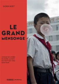 Le grand mensonge : voyage en Corée du Nord, le pays où tout est vrai mais faux