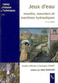 Jeux d'eau : moulins, meuniers et machines hydrauliques, XIe-XXe siècle : études offertes à Georges Comet