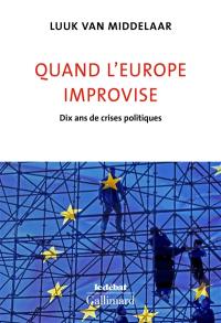 Quand l'Europe improvise : dix ans de crises politiques