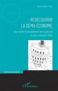 Redécouvrir la démo-économie : pour gérer le peuplement de la planète et pour refonder l'aide