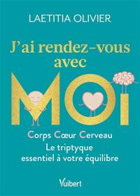 J'ai rendez-vous avec moi : corps, coeur, cerveau : le triptyque essentiel à votre équilibre