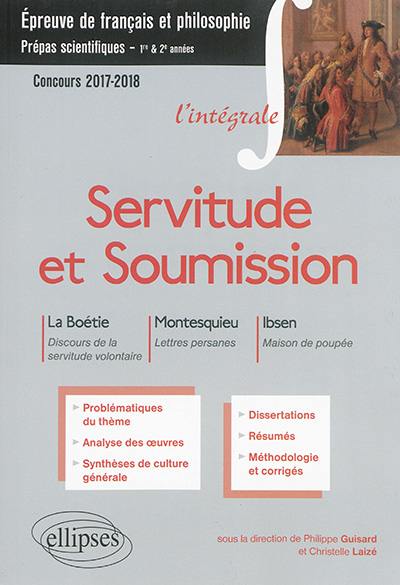 Servitude et soumission : La Boétie, Discours de la servitude volontaire ; Montesquieu, Lettres persanes ; Ibsen, Une maison de poupée : épreuve de français et philosophie, prépas scientifiques, 1re & 2e années, concours 2017-2018