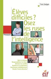 Elèves difficiles ? : osez les ruses de l'intelligence : petit traité de manipulation vertueuse à l'usage des enseignants