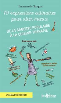 70 expressions culinaires pour aller mieux : de la sagesse populaire à la cuisine-thérapie