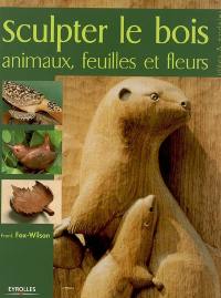 Sculpter le bois : animaux, feuilles et fleurs