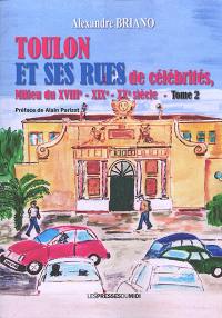 Toulon et ses rues de célébrités, à travers les siècles. Vol. 2. Milieu du XVIIIe, XIXe, XXe siècle