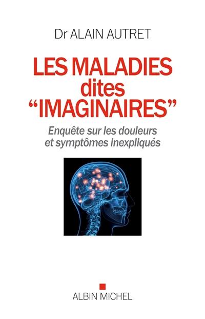 Les maladies dites imaginaires : enquête sur les douleurs et symptômes inexpliqués