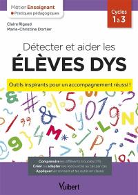 Détecter et aider les élèves dys : outils inspirants pour un accompagnement réussi ! : cycles 1 à 3