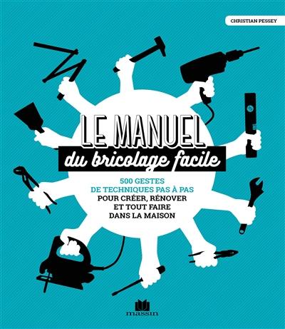 Le manuel du bricolage facile : 500 gestes de techniques pas à pas pour créer, rénover et tout faire dans la maison