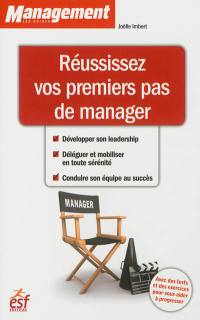 Réussissez vos premiers pas de manager : développer son leadership, déléguer et mobiliser en toute sérénité, conduire son équipe au succès