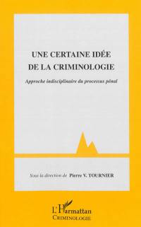 Une certaine idée de la criminologie : approche indisciplinaire du processus pénal