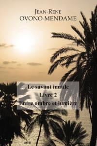 Le savant inutile. Vol. 2. Entre ombre et lumière