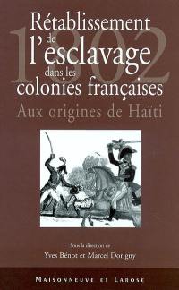 1802, rétablissement de l'esclavage dans les colonies françaises : ruptures et continuités de la politique coloniale française, 1800-1830 : aux origines de Haïti, actes du colloque international tenu à l'Université de Paris VIII les 20, 21 et 22 juin 2002