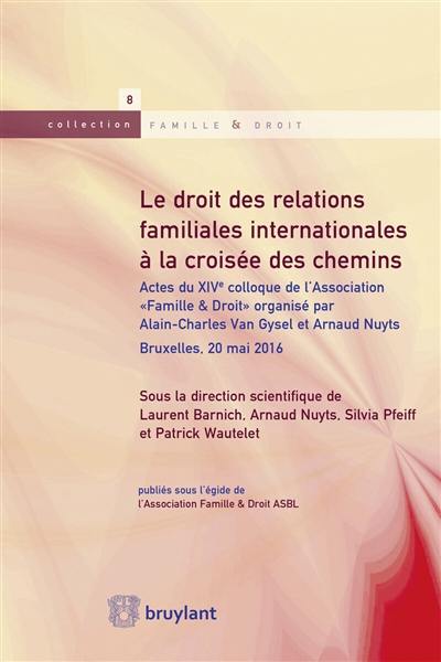 Le droit des relations familiales internationales à la croisée des chemins : actes du XIVe colloque de l'association Famille & droit : Bruxelles, 20 mai 2016