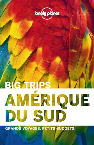 Amérique du Sud : big trips : grands voyages, petits budgets