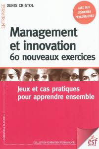 Management et innovation : 60 nouveaux exercices : jeux et cas pratiques pour apprendre ensemble