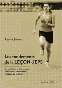 Les fondements de la leçon d'EPS : de la théorie à la pratique : conception, construction, conduite de la leçon