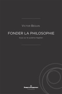 Fonder la philosophie : essai sur le système hégélien