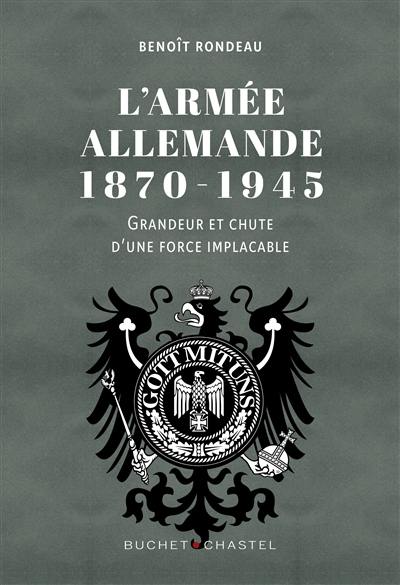 L'armée allemande, 1870-1945 : grandeur et chute d'une force implacable