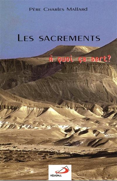 Les sacrements : à quoi ça sert ? : comprendre ce que l'on fait pour comprendre ce que l'on croit