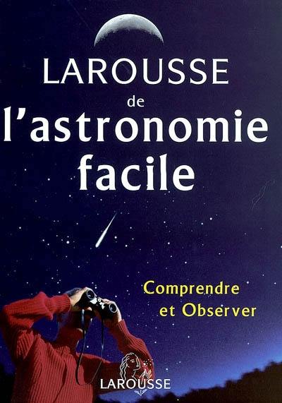 Larousse de l'astronomie facile : comprendre et observer