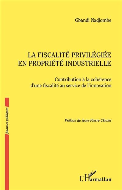 La fiscalité privilégiée en propriété industrielle : contribution à la cohérence d'une fiscalité au service de l'innovation