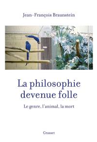 La philosophie devenue folle : le genre, l'animal, la mort