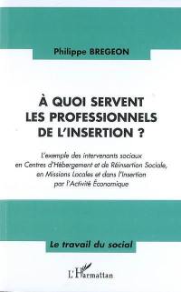 A quoi servent les professionnels de l'insertion ? : l'exemple des intervenants sociaux en centres d'hébergement et de réinsertion sociale, en missions locales et dans l'insertion par l'activité économique