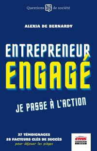 Entrepreneur engagé, je passe à l'action : 37 témoignages, 28 facteurs clés de succès pour déjouer les pièges