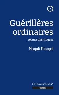 Guérillères ordinaires : poèmes dramatiques