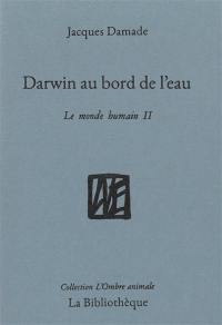 Le monde humain. Vol. 2. Darwin au bord de l'eau