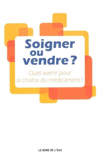 Soigner ou vendre ? : quel avenir pour la chaîne du médicament ?