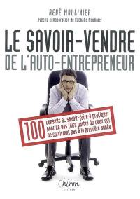 Le savoir vendre de l'auto-entrepreneur : 100 conseils et savoir-faire à pratiquer pour ne pas faire partie de ceux qui ne survivront pas à la première année