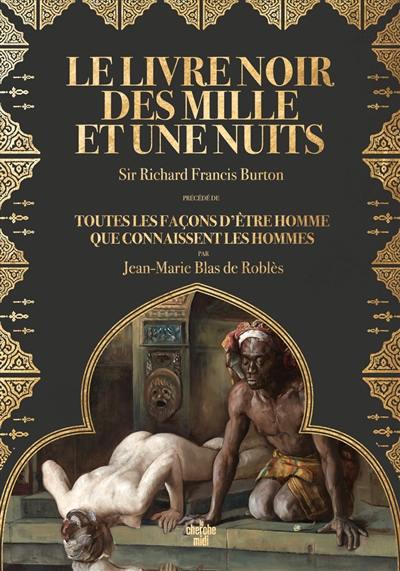 Le livre noir des Mille et une nuits : notes sur les moeurs et coutumes de l'Orient. Toutes les façons d'être homme que connaissent les hommes