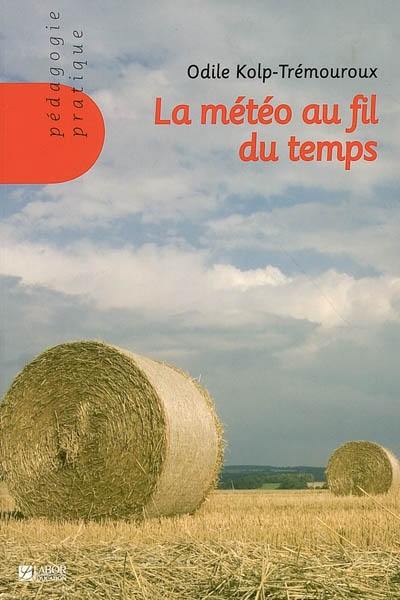 La météo au fil du temps : des outils à construire et à utiliser pour lier le temps qu'il fait au temps qui passe : à l'usage des classes de 2 ans et demi à 8 ans