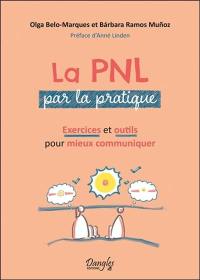 La PNL par la pratique : exercices et outils pour mieux communiquer