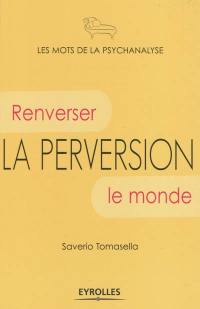 La perversion : renverser le monde