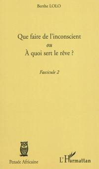 Que faire de l'inconscient ou A quoi sert le rêve ? : fascicule 2