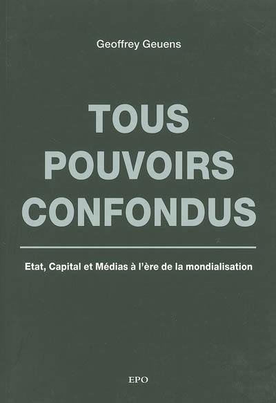 Tous pouvoirs confondus : Etat, capital et médias à l'ère de la mondialisation