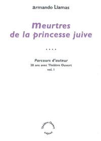 Parcours d'auteur : 20 ans avec Théâtre ouvert. Vol. 1. Meurtres de la princesse juive