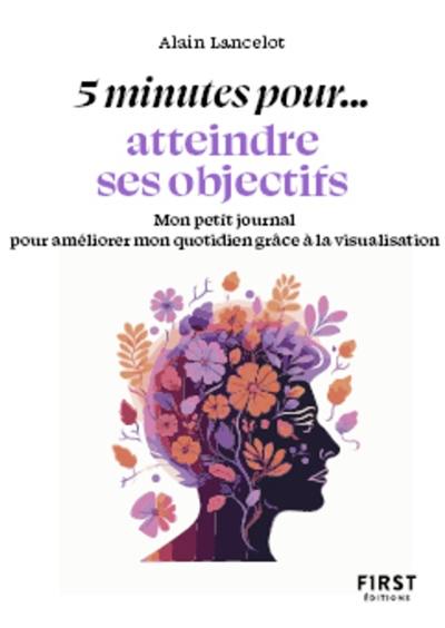 5 minutes pour... atteindre ses objectifs : mon petit journal pour améliorer mon quotidien grâce à la visualisation