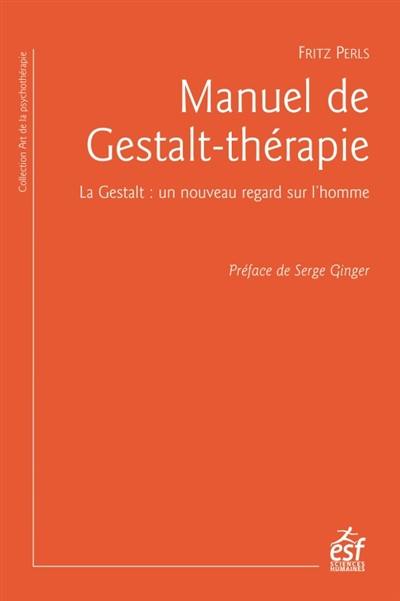 Manuel de gestalt-thérapie : la gestalt : un nouveau regard sur l'homme