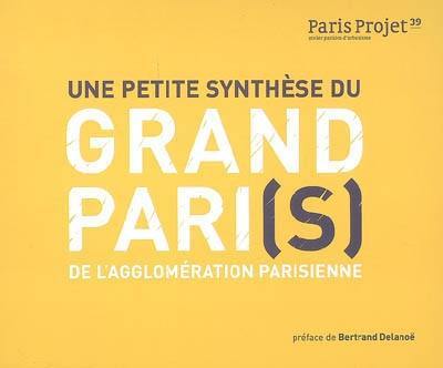 Paris projet, n° 39. Une petite synthèse du Grand Pari(s) de l'agglomération parisienne