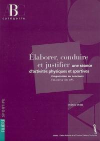 Elaborer, conduire et justifier une séance d'activités physiques et sportives : préparation au concours éducateur des APS, catégorie B